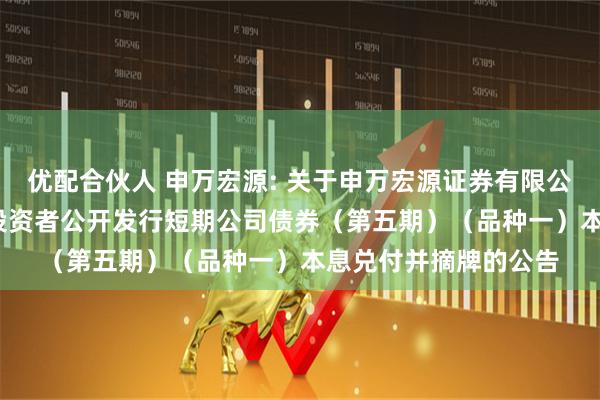 优配合伙人 申万宏源: 关于申万宏源证券有限公司2024年面向专业投资者公开发行短期公司债券（第五期）（品种一）本息兑付并摘牌的公告