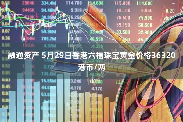 融通资产 5月29日香港六福珠宝黄金价格36320港币/两