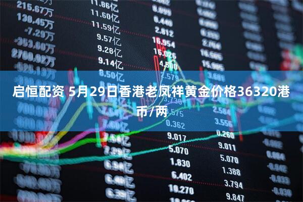 启恒配资 5月29日香港老凤祥黄金价格36320港币/两