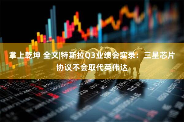 掌上乾坤 全文|特斯拉Q3业绩会实录：三星芯片协议不会取代英伟达