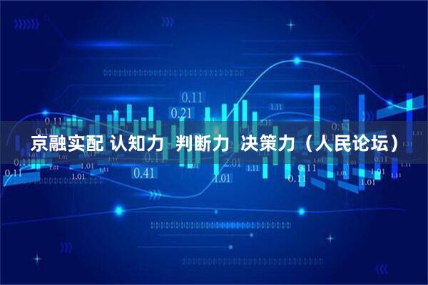 京融实配 认知力  判断力  决策力（人民论坛）