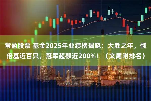 常盈股票 基金2025年业绩榜揭晓：大胜之年，翻倍基近百只，冠军超额近200%！（文尾附排名）