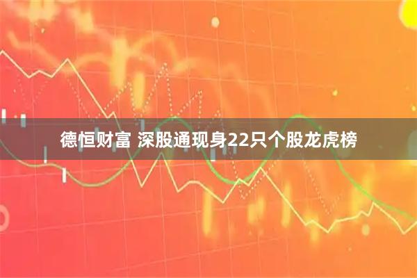 德恒财富 深股通现身22只个股龙虎榜